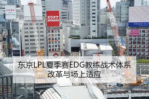 东京LPL夏季赛EDG教练战术体系改革与场上适应