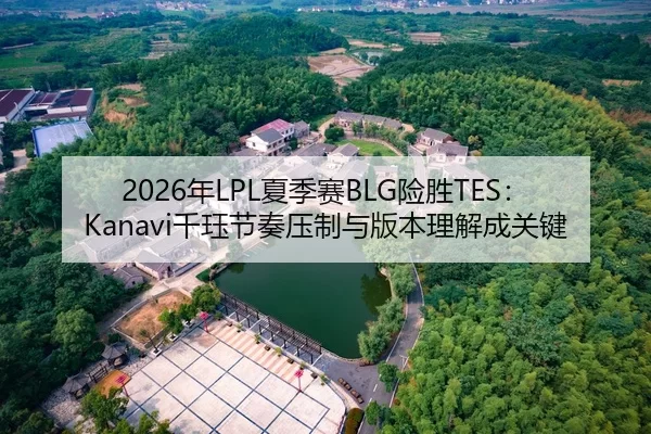 2026年LPL夏季赛BLG险胜TES：Kanavi千珏节奏压制与版本理解成关键