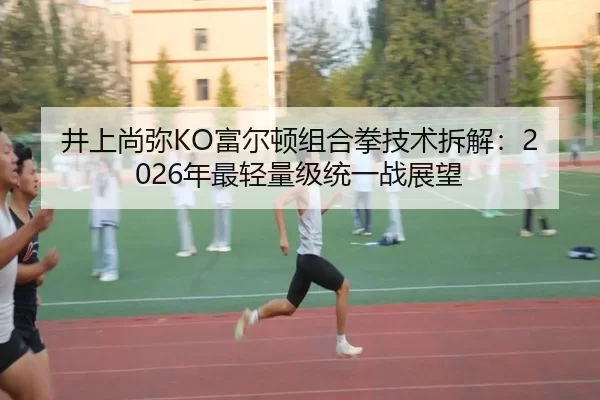 井上尚弥KO富尔顿组合拳技术拆解：2026年最轻量级统一战展望